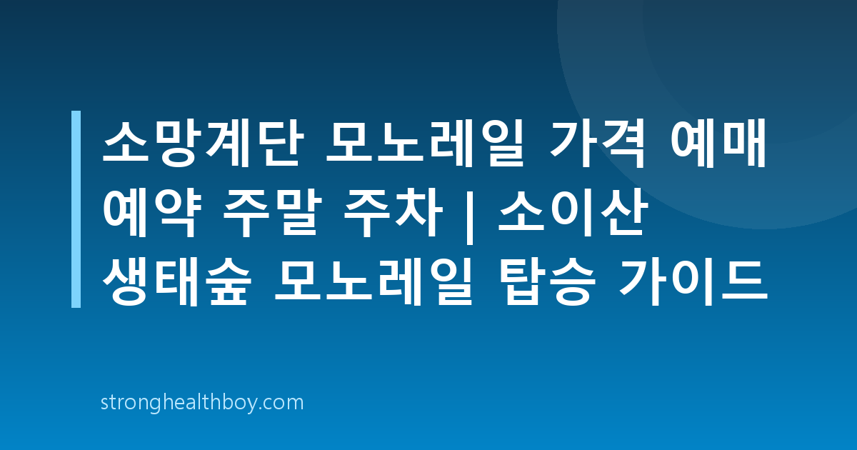 소망계단 모노레일 가격 예매 예약 주말 주차 | 소이산 생태숲 모노레일 탑승 가이드