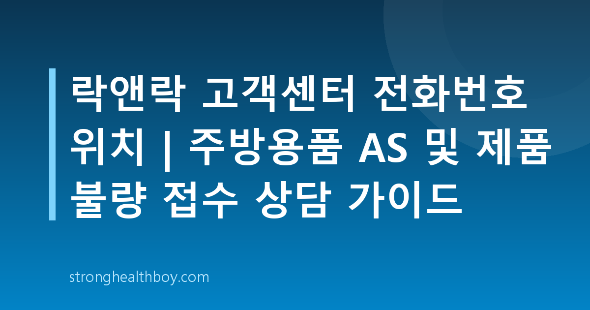 락앤락 고객센터 전화번호 위치 | 주방용품 AS 및 제품 불량 접수 상담 가이드