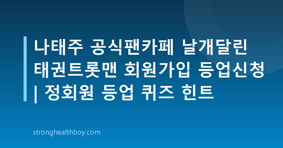 나태주 공식팬카페 날개달린 태권트롯맨 회원가입 등업신청 | 정회원 등업 퀴즈 힌트