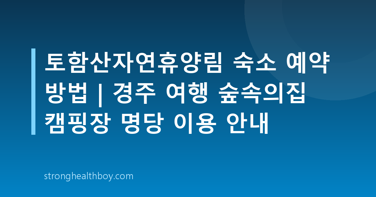 토함산자연휴양림 숙소 예약 방법 | 경주 여행 숲속의집 캠핑장 명당 이용 안내