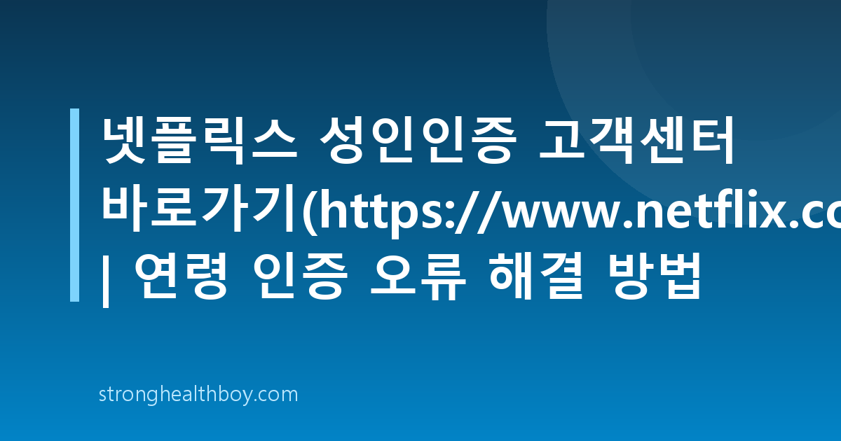 넷플릭스 성인인증 고객센터 바로가기(https://www.netflix.com/verifyage)) | 연령 인증 오류 해결 방법
