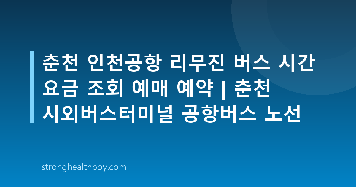 춘천 인천공항 리무진 버스 시간 요금 조회 예매 예약 | 춘천 시외버스터미널 공항버스 노선