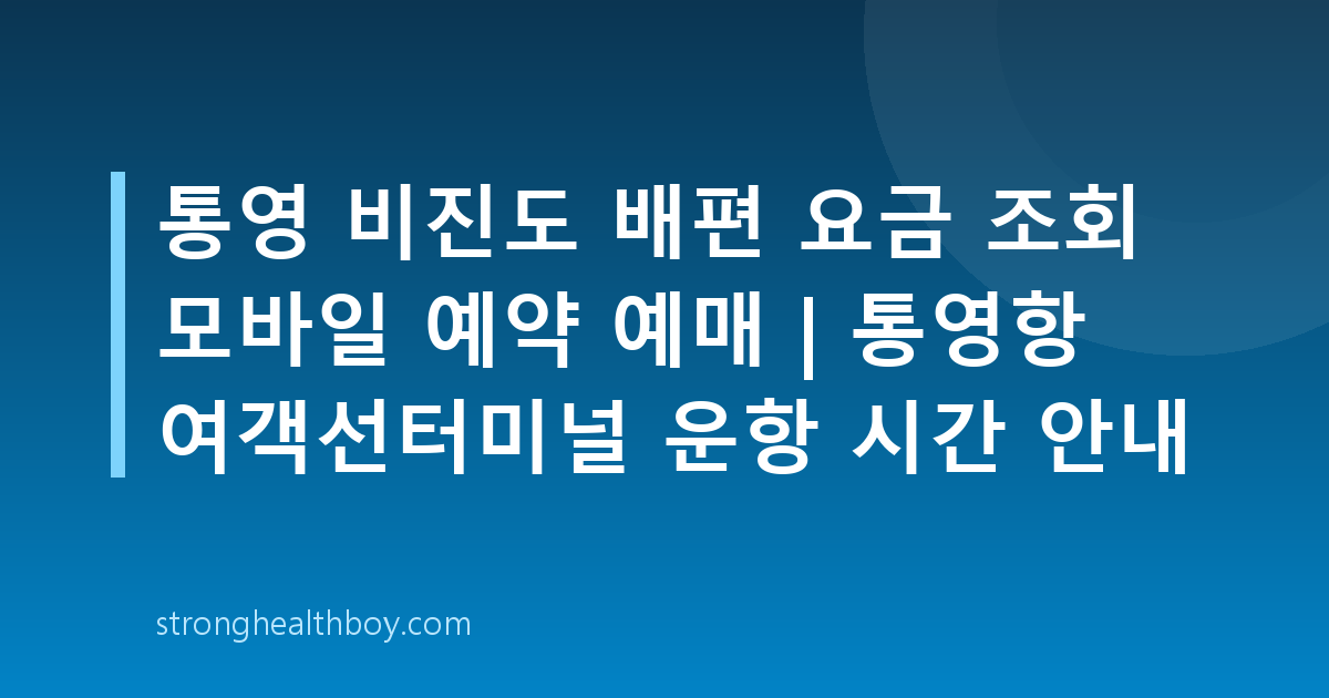 통영 비진도 배편 요금 조회 모바일 예약 예매 | 통영항 여객선터미널 운항 시간 안내