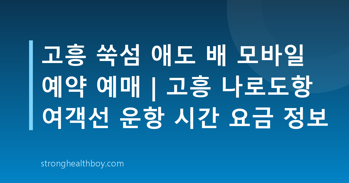 고흥 쑥섬 애도 배 모바일 예약 예매 | 고흥 나로도항 여객선 운항 시간 요금 정보