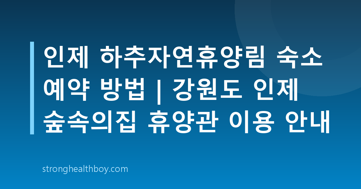 인제 하추자연휴양림 숙소 예약 방법 | 강원도 인제 숲속의집 휴양관 이용 안내
