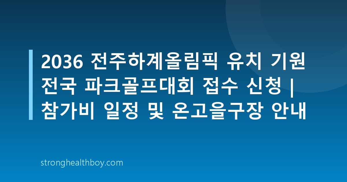 2036 전주하계올림픽 유치 기원 전국 파크골프대회 접수 신청 | 참가비 일정 및 온고을구장 안내