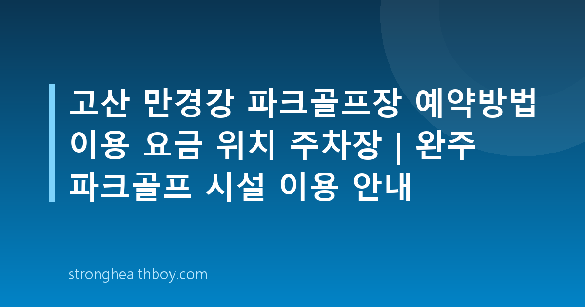 고산 만경강 파크골프장 예약방법 이용 요금 위치 주차장 | 완주 파크골프 시설 이용 안내