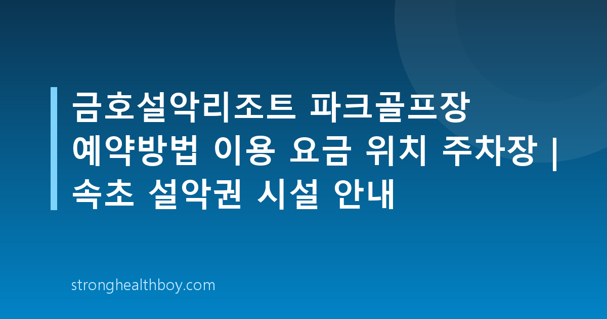 금호설악리조트 파크골프장 예약방법 이용 요금 위치 주차장 | 속초 설악권 시설 안내