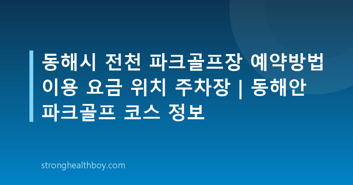 동해시 전천 파크골프장 예약방법 이용 요금 위치 주차장 | 동해안 파크골프 코스 정보