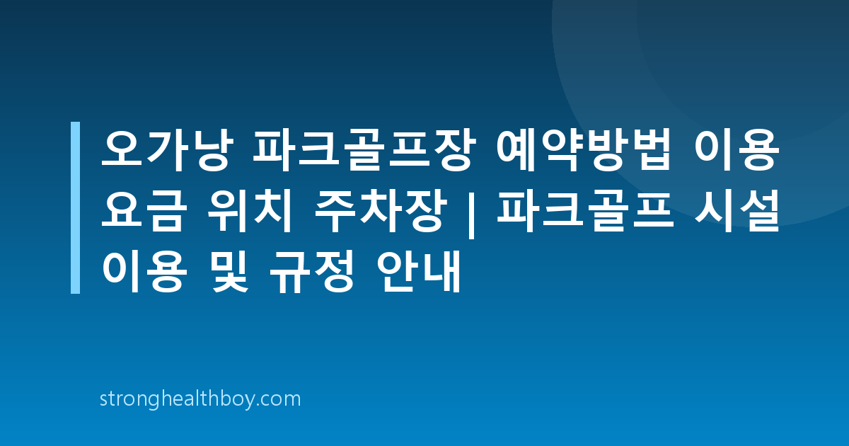 오가낭 파크골프장 예약방법 이용 요금 위치 주차장 | 파크골프 시설 이용 및 규정 안내