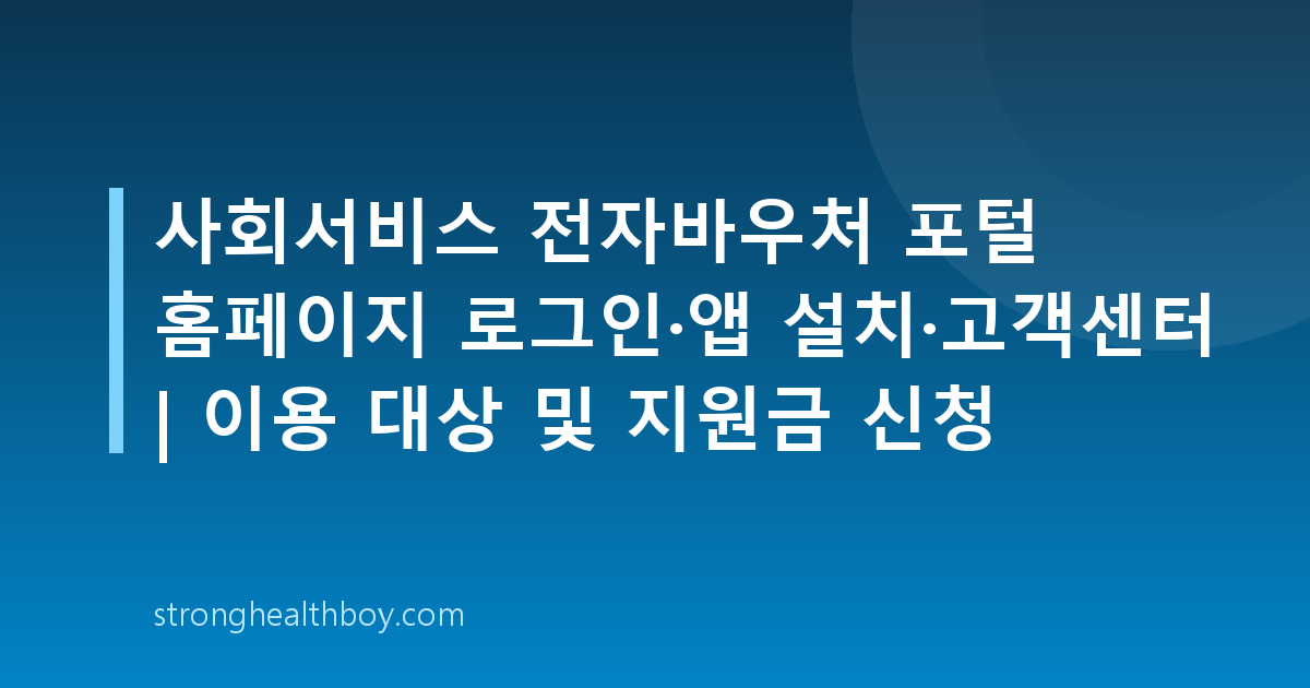 사회서비스 전자바우처 포털 홈페이지 로그인·앱 설치·고객센터 | 이용 대상 및 지원금 신청