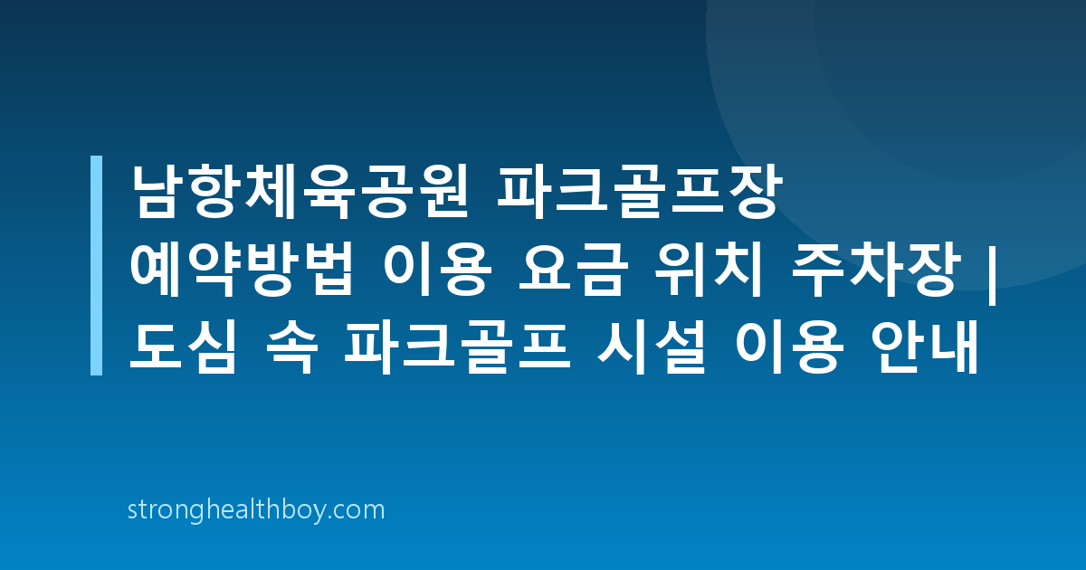 남항체육공원 파크골프장 예약방법 이용 요금 위치 주차장 | 도심 속 파크골프 시설 이용 안내