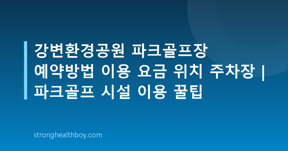 강변환경공원 파크골프장 예약방법 이용 요금 위치 주차장 | 파크골프 시설 이용 꿀팁