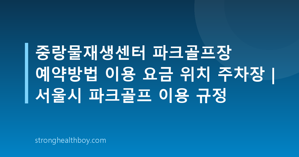 중랑물재생센터 파크골프장 예약방법 이용 요금 위치 주차장 | 서울시 파크골프 이용 규정