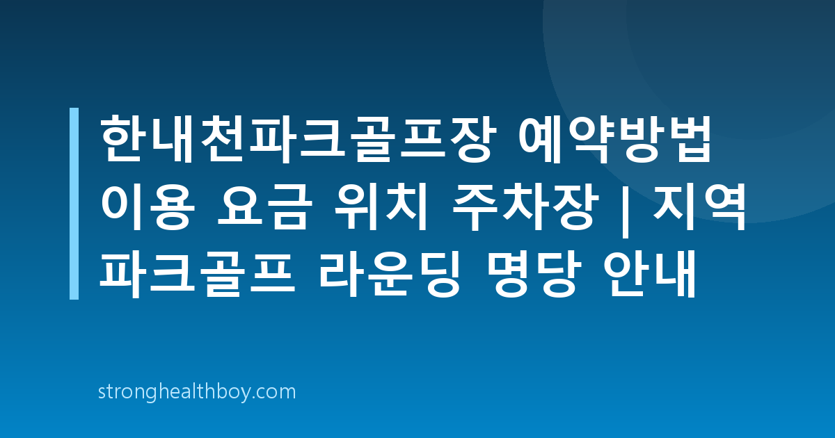 한내천파크골프장 예약방법 이용 요금 위치 주차장 | 지역 파크골프 라운딩 명당 안내