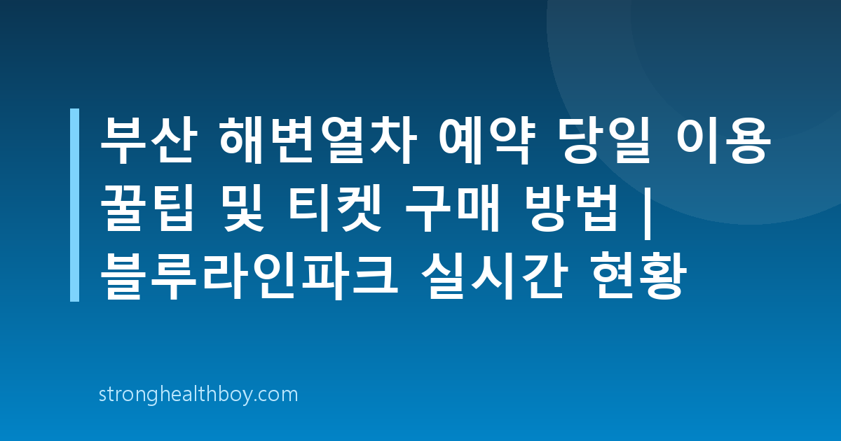 부산 해변열차 예약 당일 이용 꿀팁 및 티켓 구매 방법 | 블루라인파크 실시간 현황