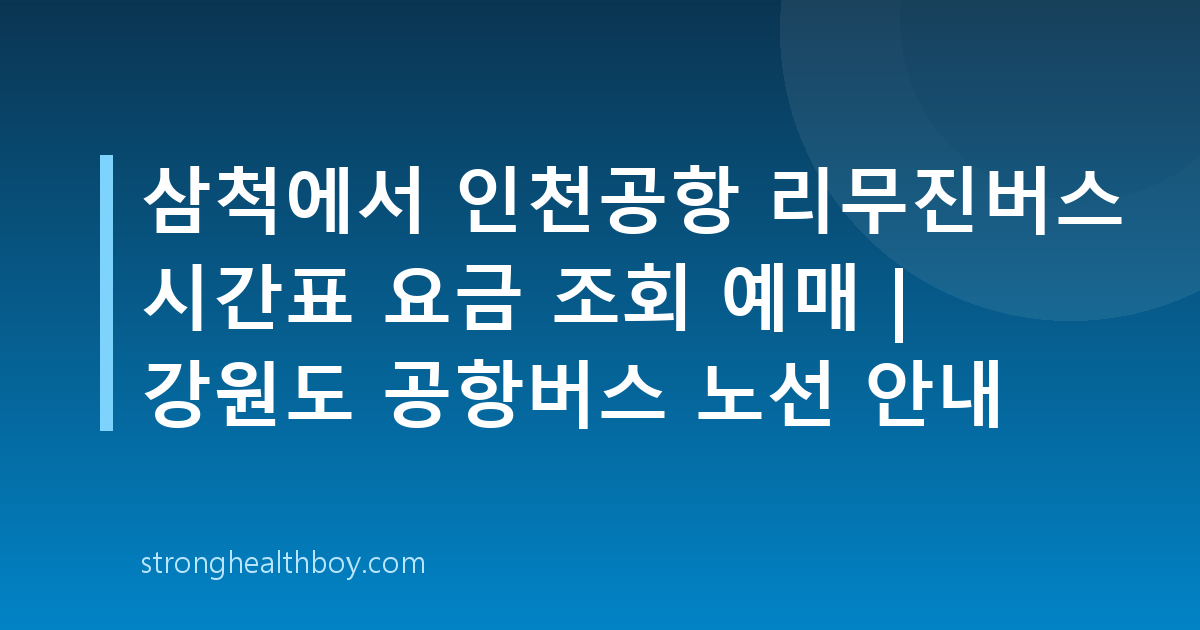 삼척에서 인천공항 리무진버스 시간표 요금 조회 예매 | 강원도 공항버스 노선 안내