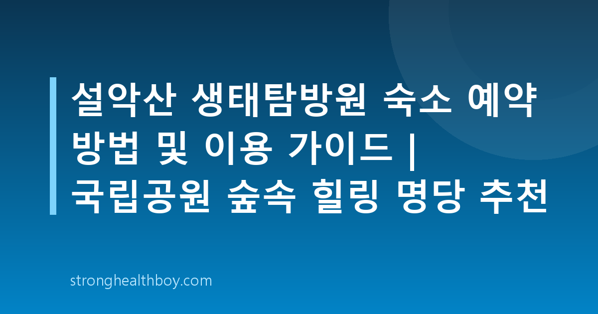 설악산 생태탐방원 숙소 예약 방법 및 이용 가이드 | 국립공원 숲속 힐링 명당 추천