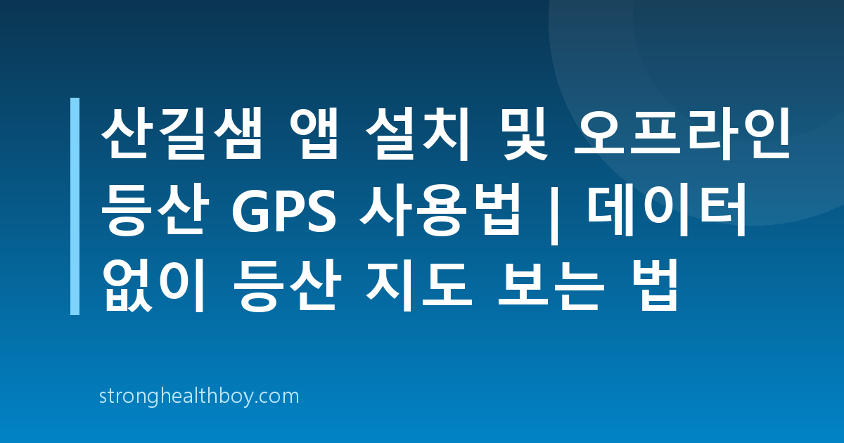 산길샘 앱 설치 및 오프라인 등산 GPS 사용법 | 데이터 없이 등산 지도 보는 법