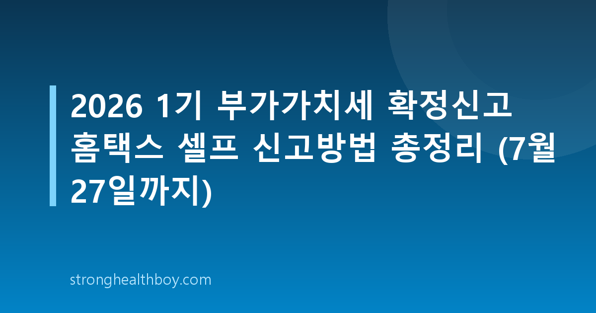 2026 1기 부가가치세 확정신고 홈택스 셀프 신고방법 총정리 (7월 27일까지)
