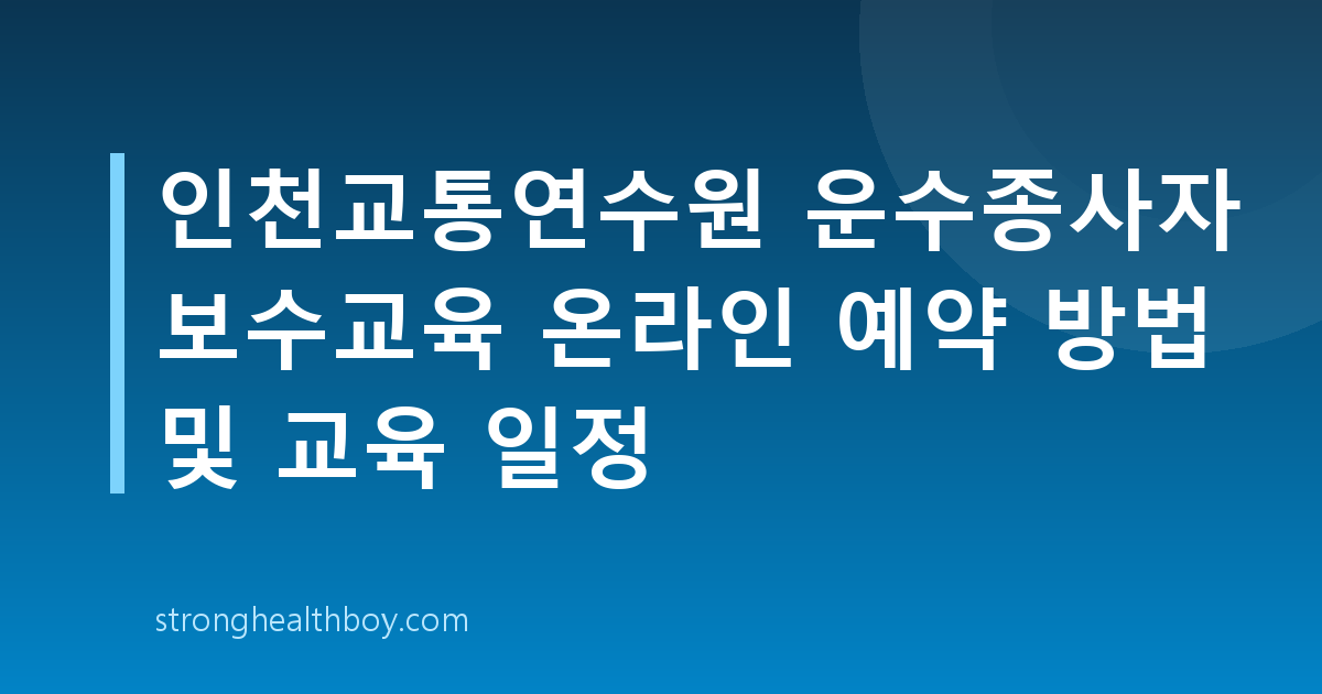 인천교통연수원 운수종사자 보수교육 온라인 예약 방법 및 교육 일정