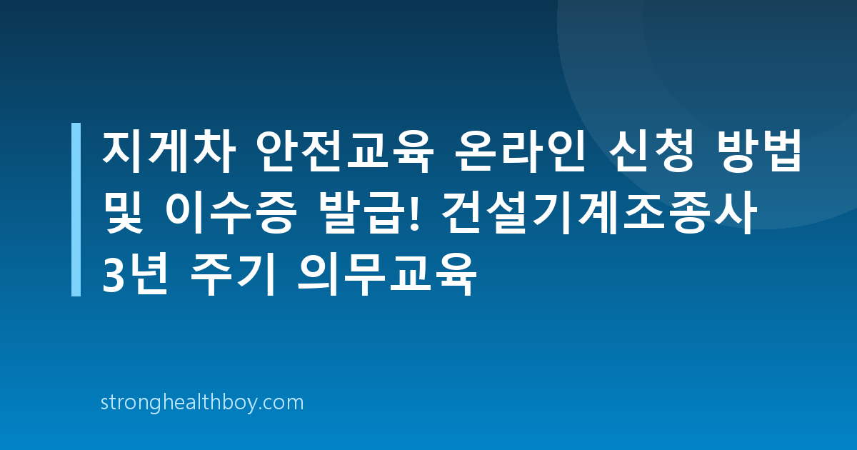 지게차 안전교육 온라인 신청 방법 및 이수증 발급! 건설기계조종사 3년 주기 의무교육