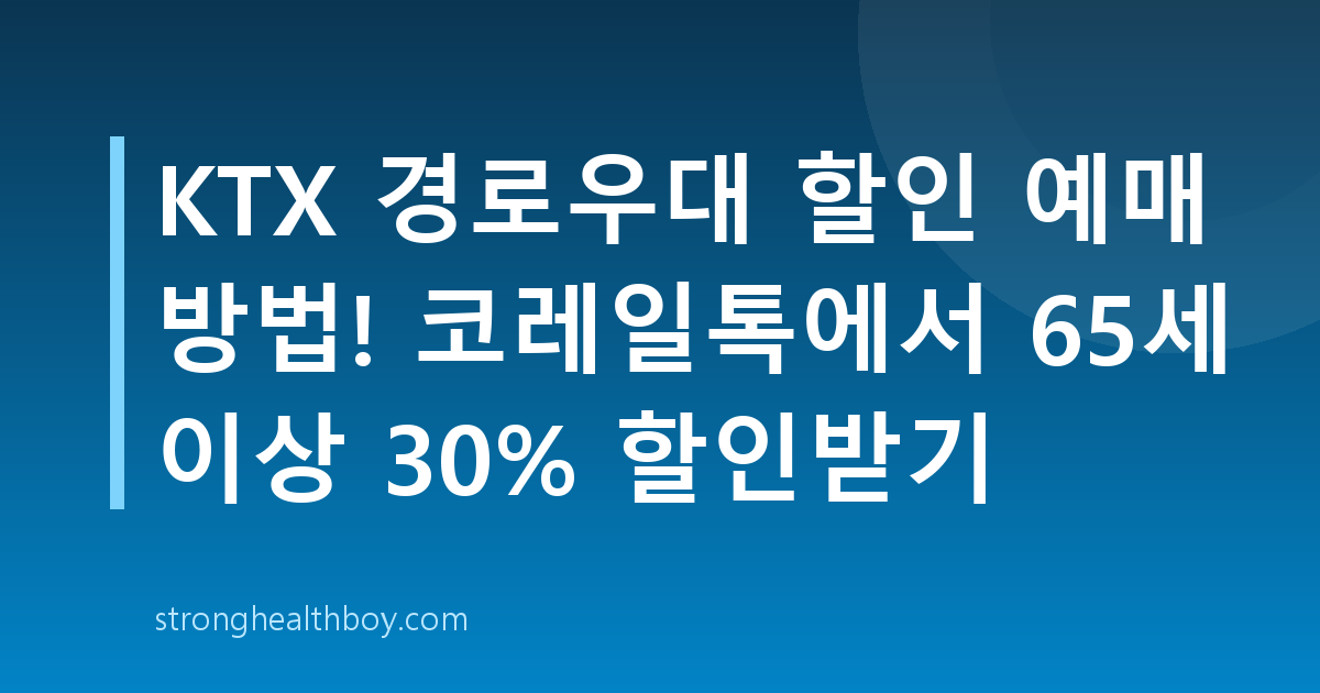KTX 경로우대 할인 예매 방법! 코레일톡에서 65세 이상 30% 할인받기