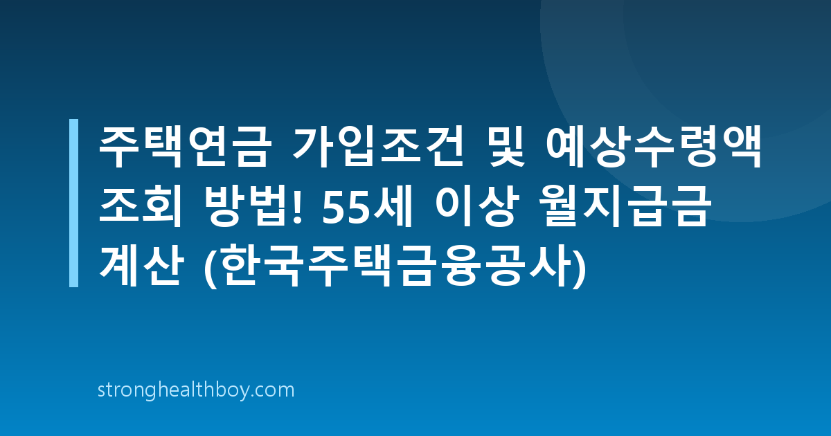 주택연금 가입조건 및 예상수령액 조회 방법! 55세 이상 월지급금 계산 (한국주택금융공사)