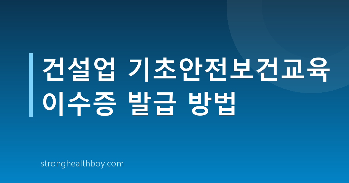 건설업 기초안전보건교육 이수증 발급 방법