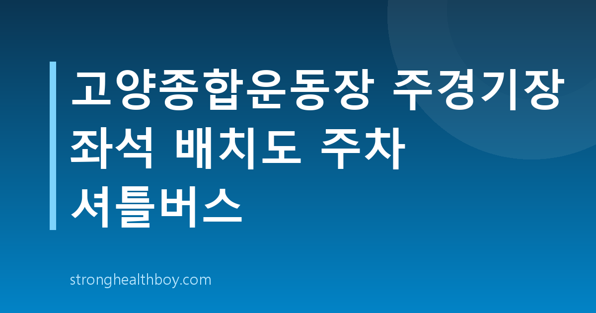 고양종합운동장 주경기장 좌석 배치도 주차 셔틀버스