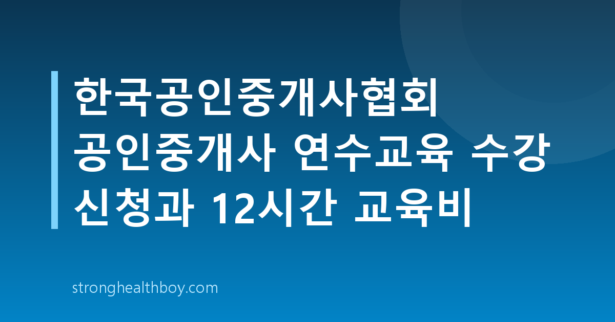 한국공인중개사협회 공인중개사 연수교육 수강 신청과 12시간 교육비
