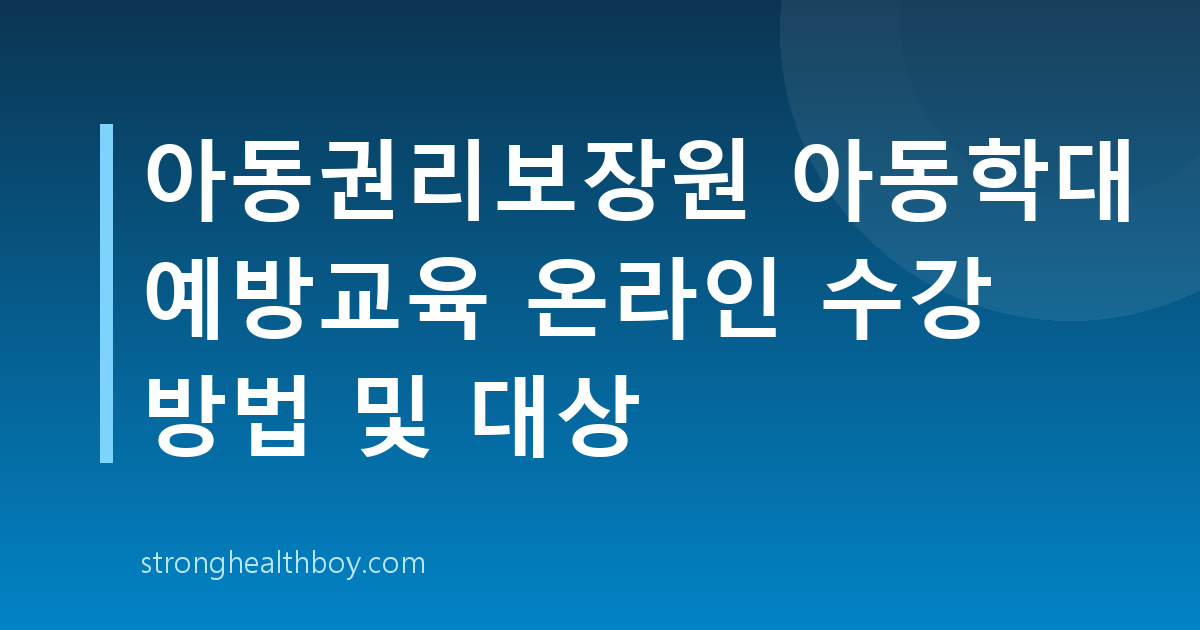 아동권리보장원 아동학대 예방교육 온라인 수강 방법 및 대상