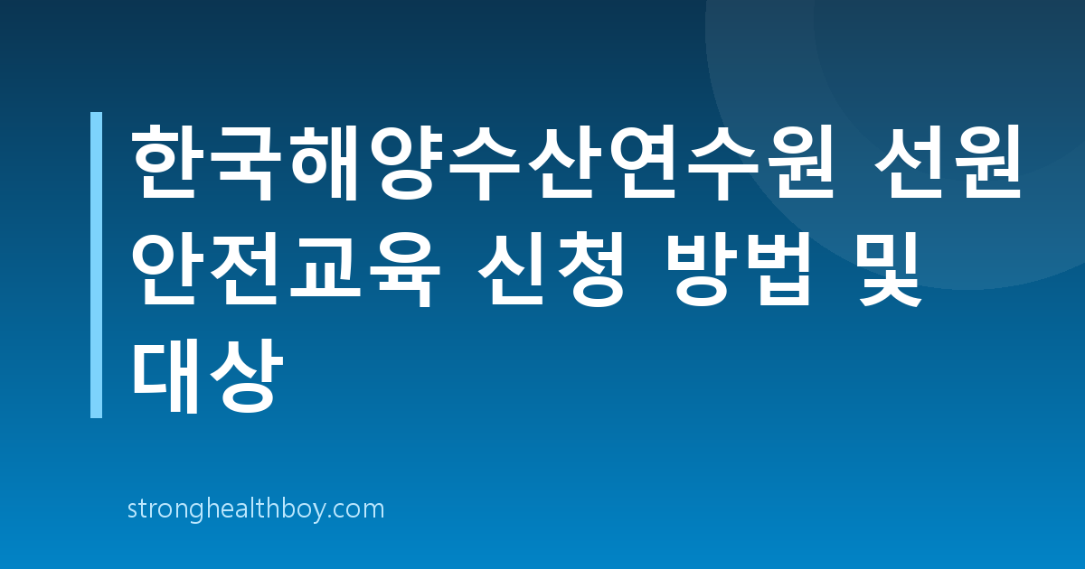 한국해양수산연수원 선원 안전교육 신청 방법 및 대상