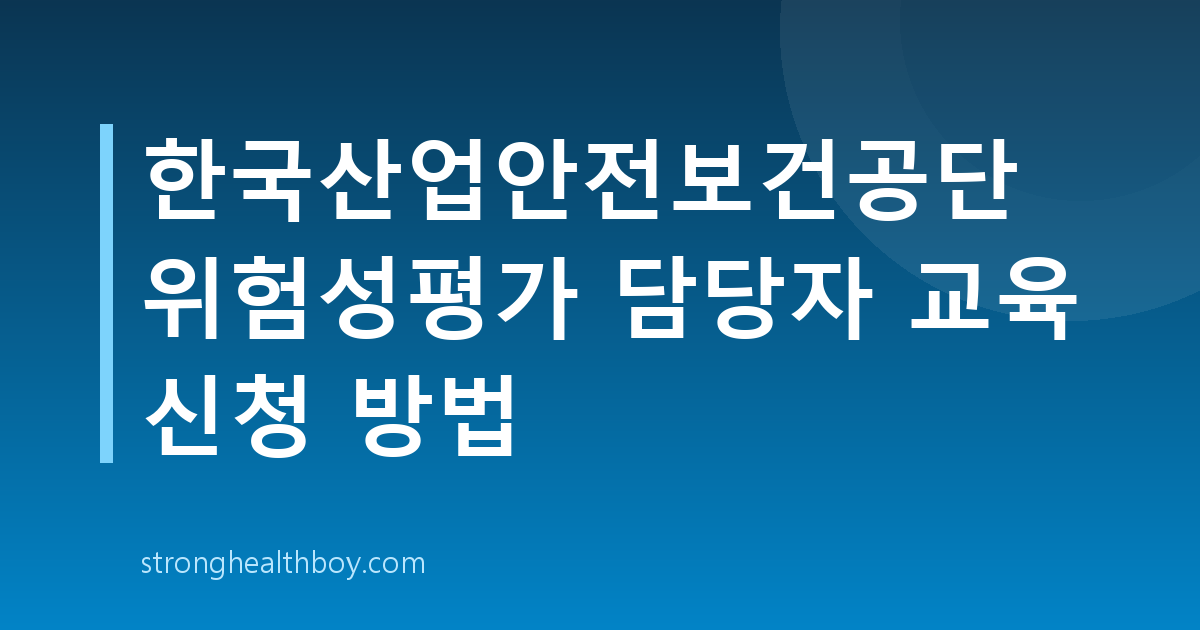 한국산업안전보건공단 위험성평가 담당자 교육 신청 방법