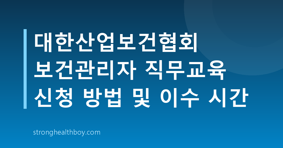 대한산업보건협회 보건관리자 직무교육 신청 방법 및 이수 시간