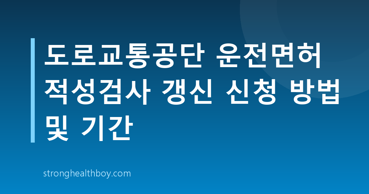 도로교통공단 운전면허 적성검사 갱신 신청 방법 및 기간