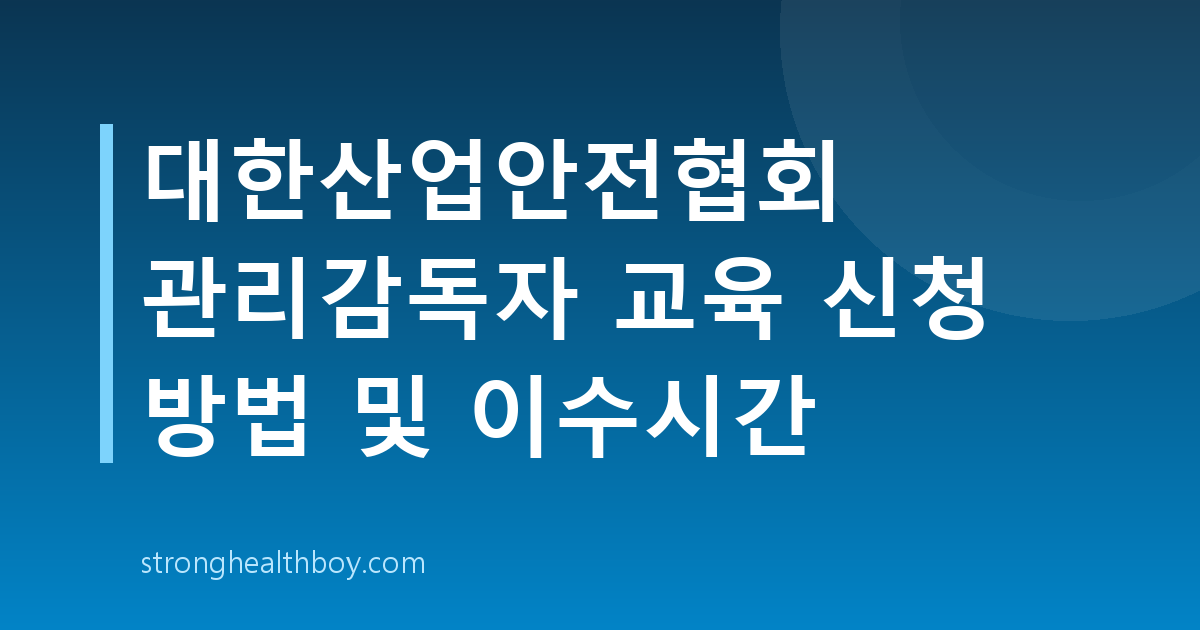대한산업안전협회 관리감독자 교육 신청 방법 및 이수시간