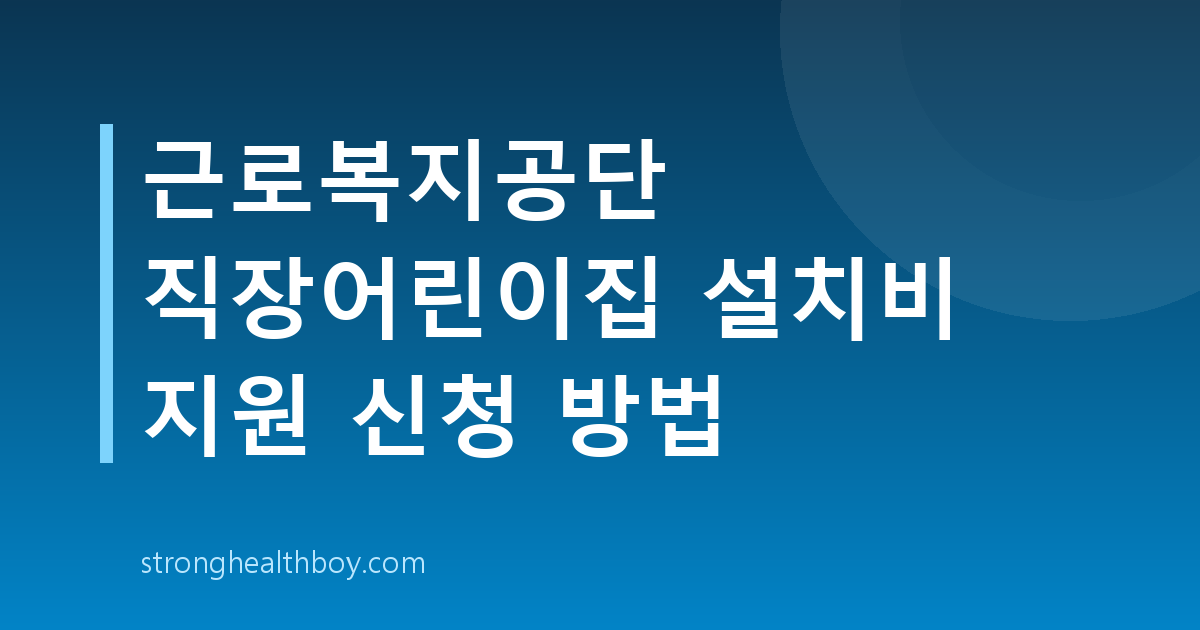 근로복지공단 직장어린이집 설치비 지원 신청 방법