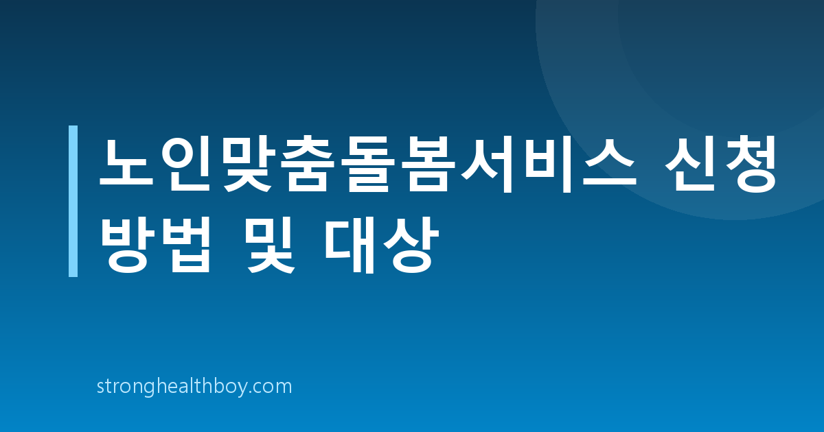 노인맞춤돌봄서비스 신청 방법 및 대상