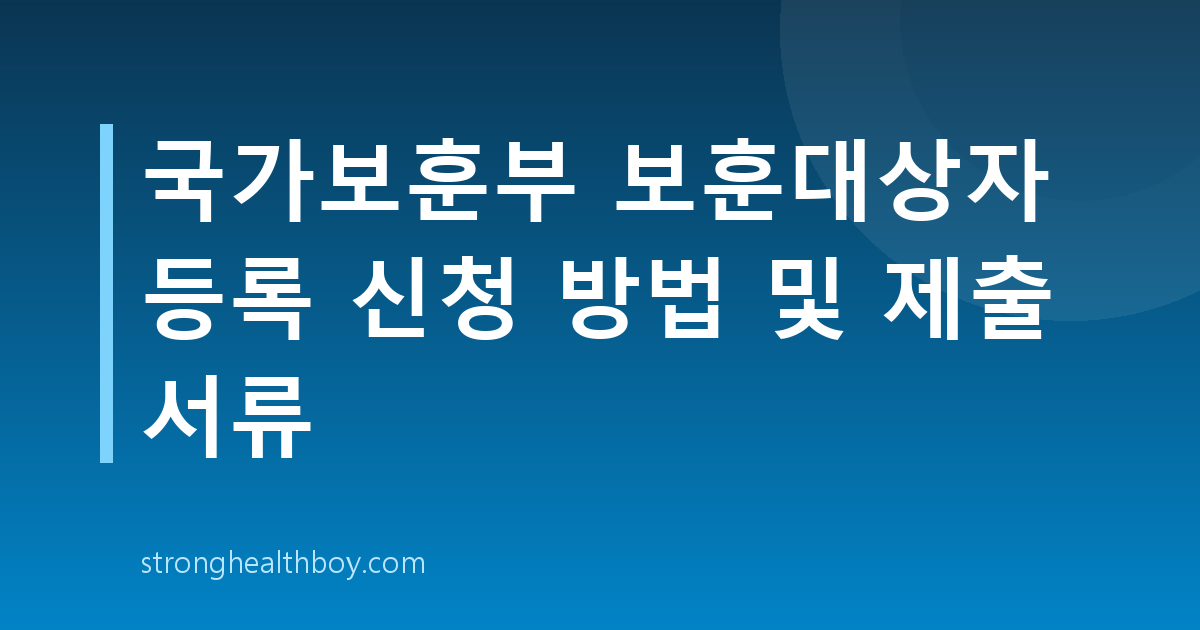 국가보훈부 보훈대상자 등록 신청 방법 및 제출 서류