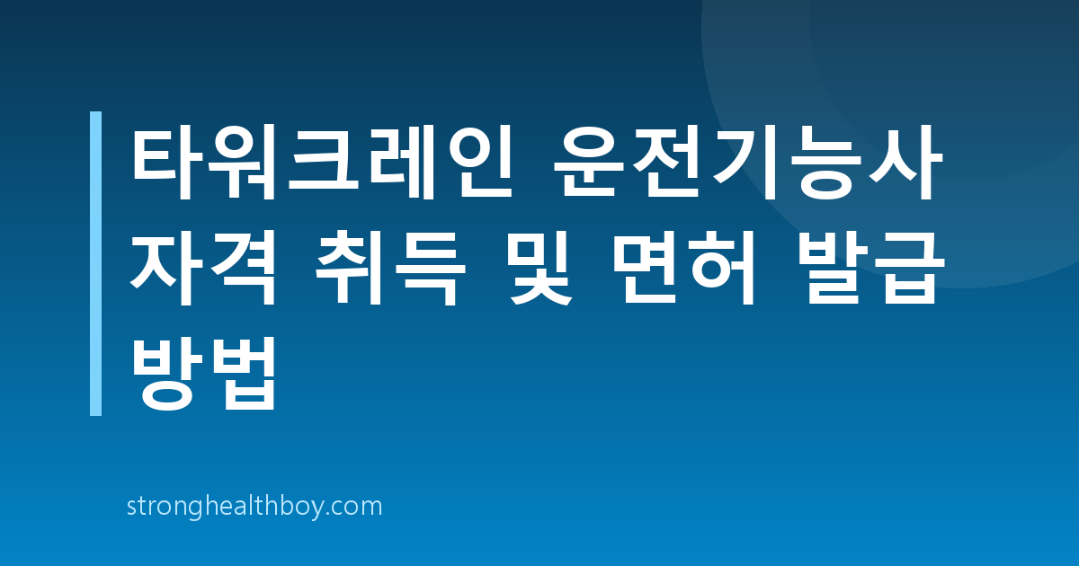 타워크레인 운전기능사 자격 취득 및 면허 발급 방법