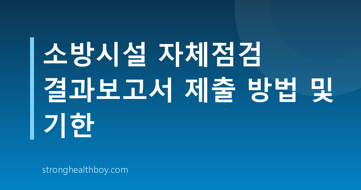 소방시설 자체점검 결과보고서 제출 방법 및 기한