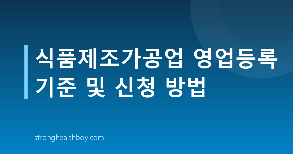 식품제조가공업 영업등록 기준 및 신청 방법