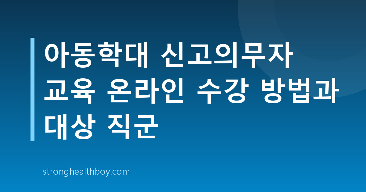 아동학대 신고의무자 교육 온라인 수강 방법과 대상 직군