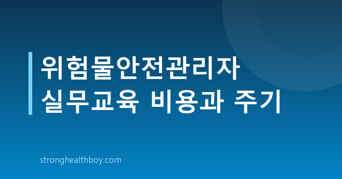 위험물안전관리자 실무교육 비용과 주기