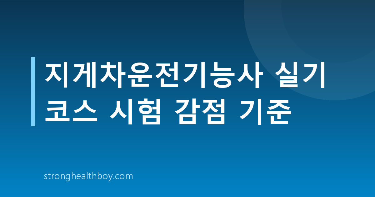 지게차운전기능사 실기 코스 시험 감점 기준