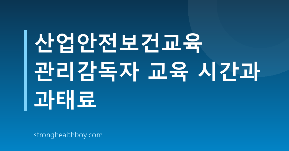 산업안전보건교육 관리감독자 교육 시간과 과태료
