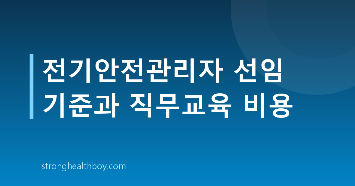 전기안전관리자 선임 기준과 직무교육 비용