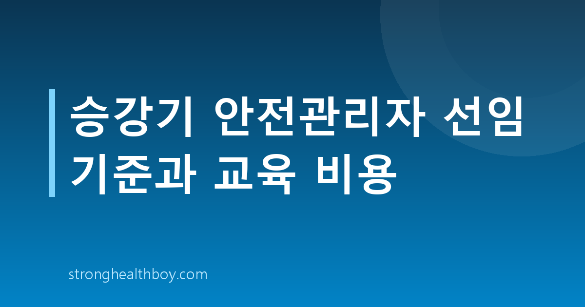 승강기 안전관리자 선임 기준과 교육 비용