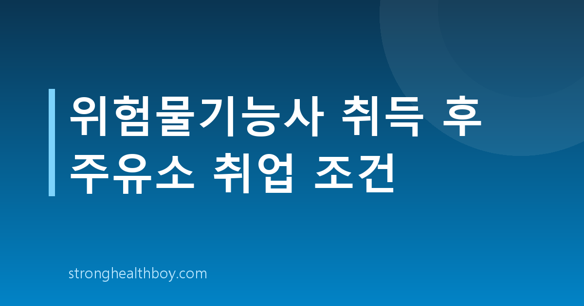 위험물기능사 취득 후 주유소 취업 조건